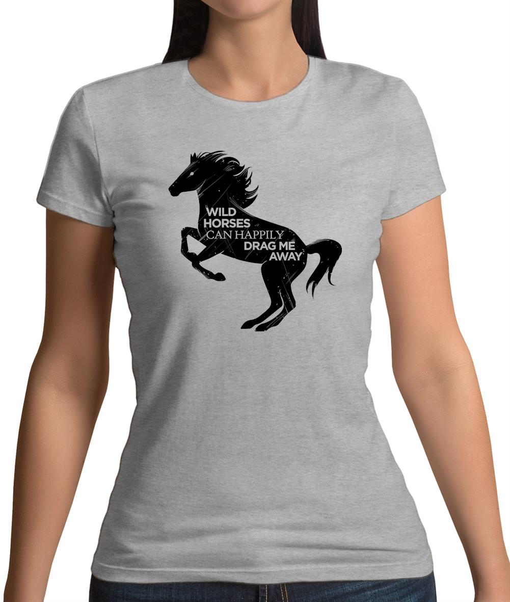 Wild Horses Can Drag Me Away Womens T-Shirt Wild Horses Can Drag Me Away Womens T-Shirt