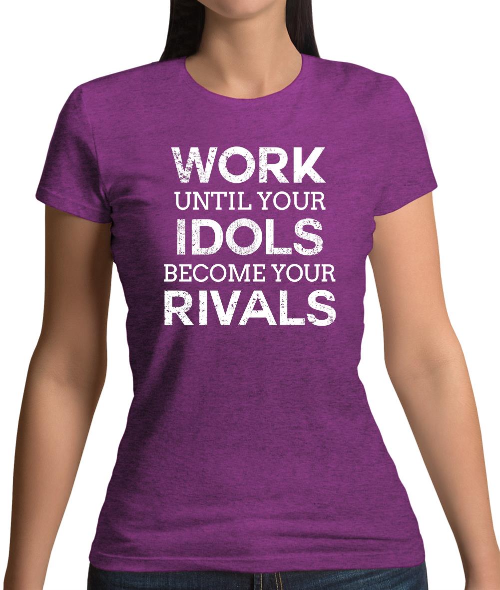 Work Until Your Idols Become Rivals Womens T-Shirt Work Until Your Idols Become Rivals Womens T-Shirt