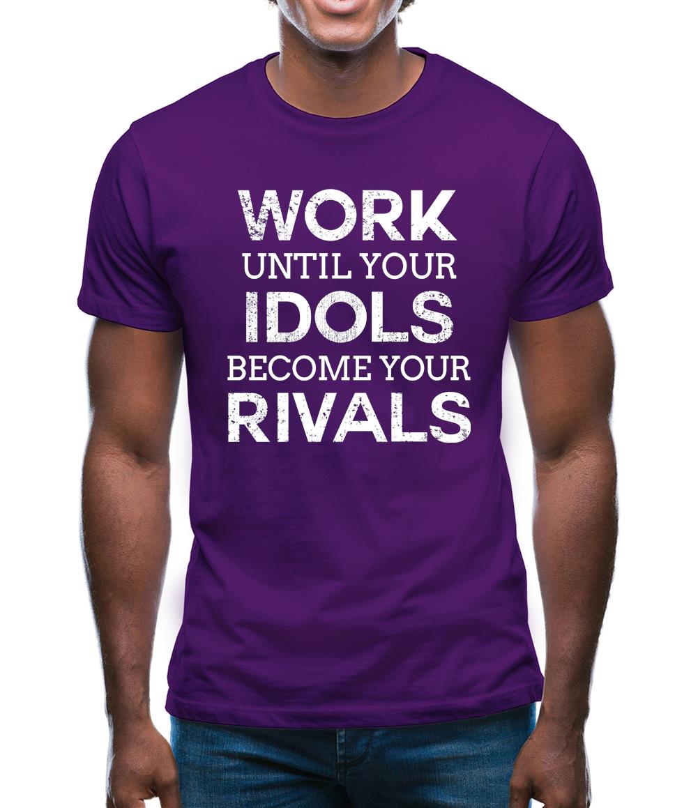 Work Until Your Idols Become Rivals Mens T-Shirt Work Until Your Idols Become Rivals Mens T-Shirt