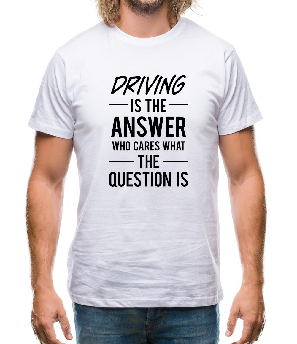Driving Is The Answer Mens T-Shirt Driving Is The Answer Mens T-Shirt