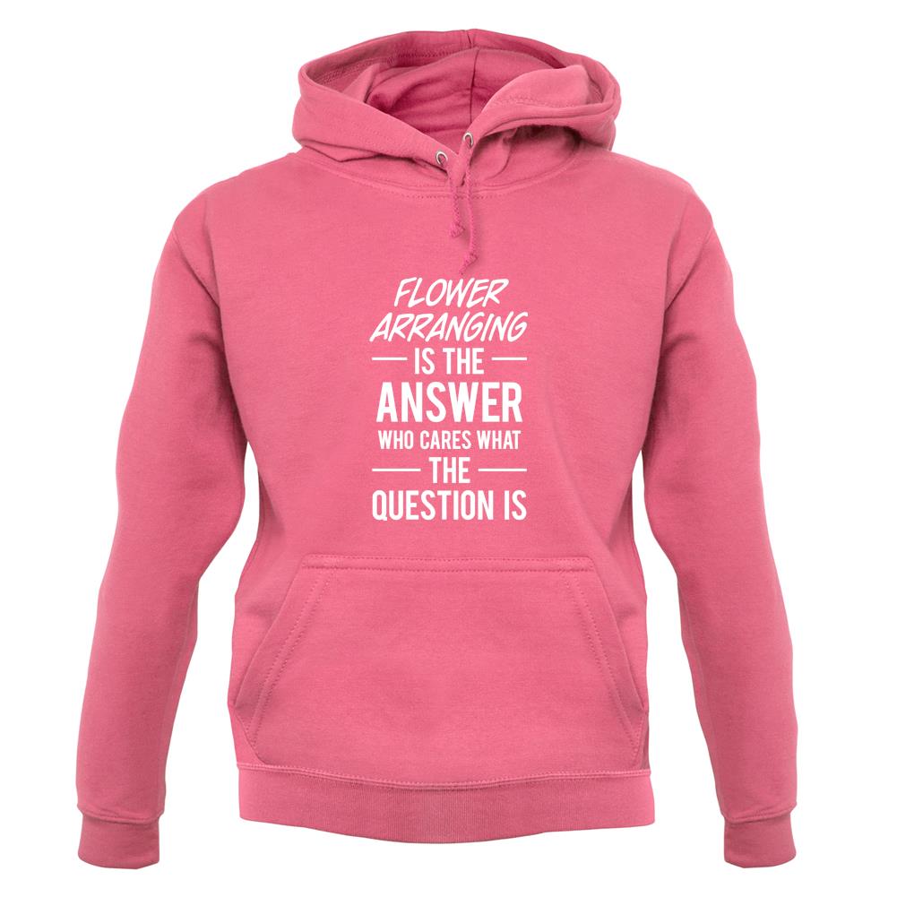 Flower Arranging Is The Answer unisex hoodie Flower Arranging Is The Answer unisex hoodie