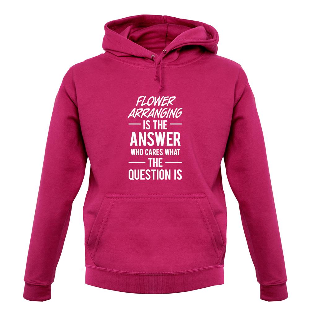 Flower Arranging Is The Answer unisex hoodie Flower Arranging Is The Answer unisex hoodie