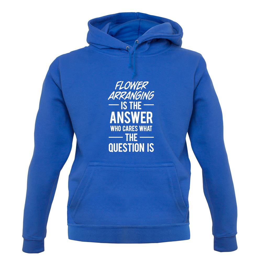 Flower Arranging Is The Answer unisex hoodie Flower Arranging Is The Answer unisex hoodie