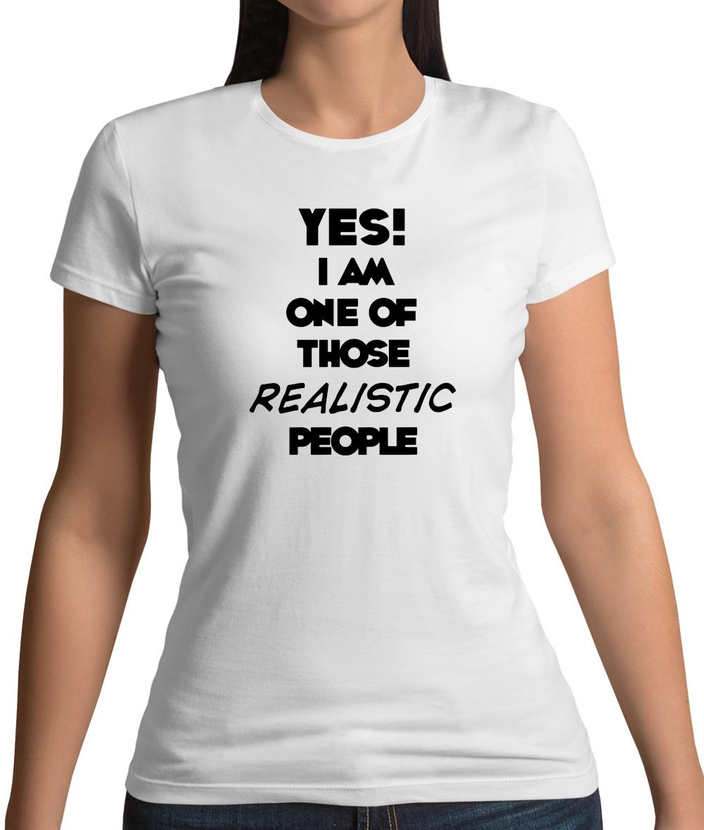 Yes! I Am One Of Those Realistic People Womens T-Shirt Yes! I Am One Of Those Realistic People Womens T-Shirt