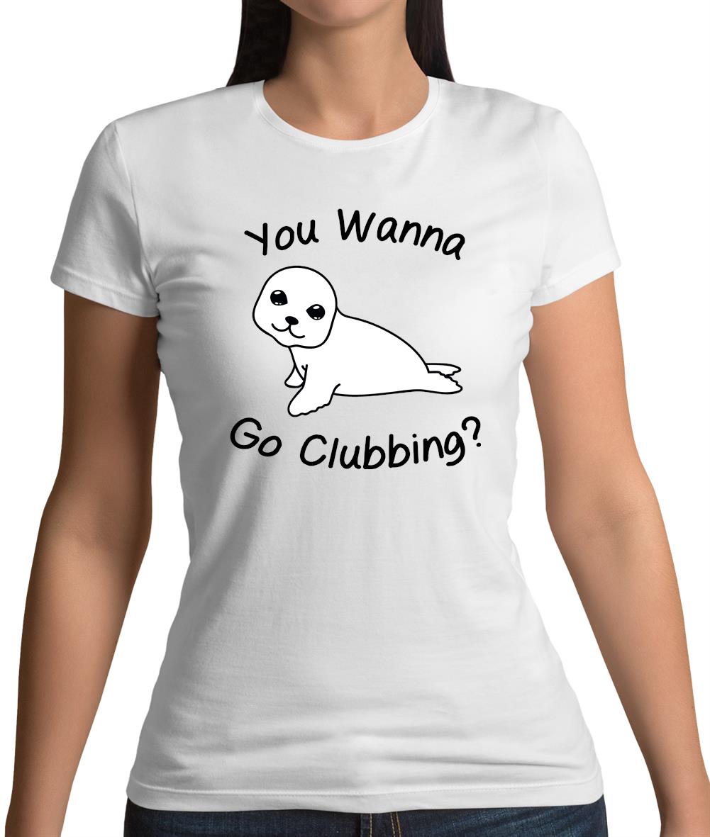 You Wanna Go Clubbing Womens T-Shirt You Wanna Go Clubbing Womens T-Shirt