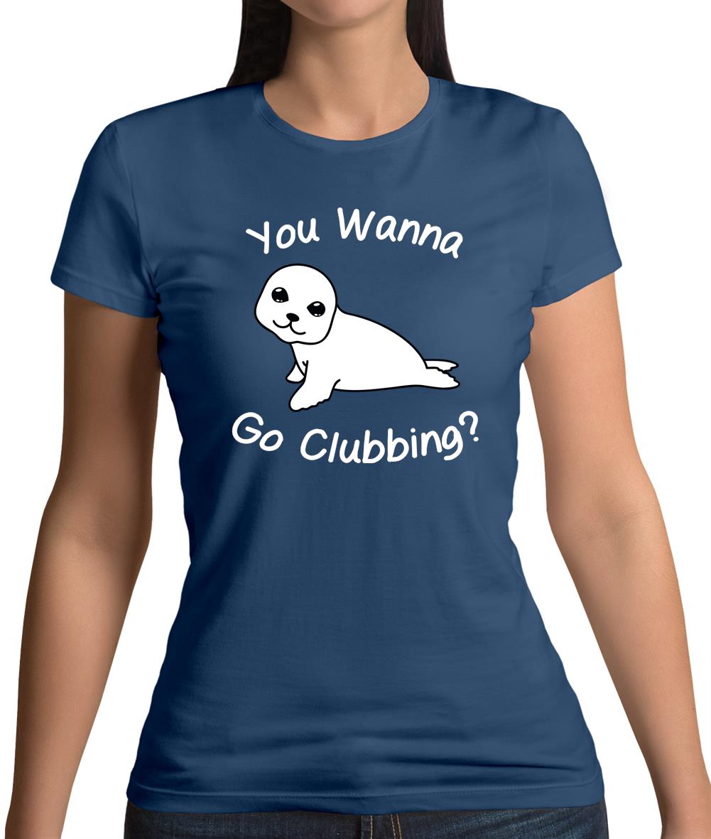 You Wanna Go Clubbing Womens T-Shirt You Wanna Go Clubbing Womens T-Shirt