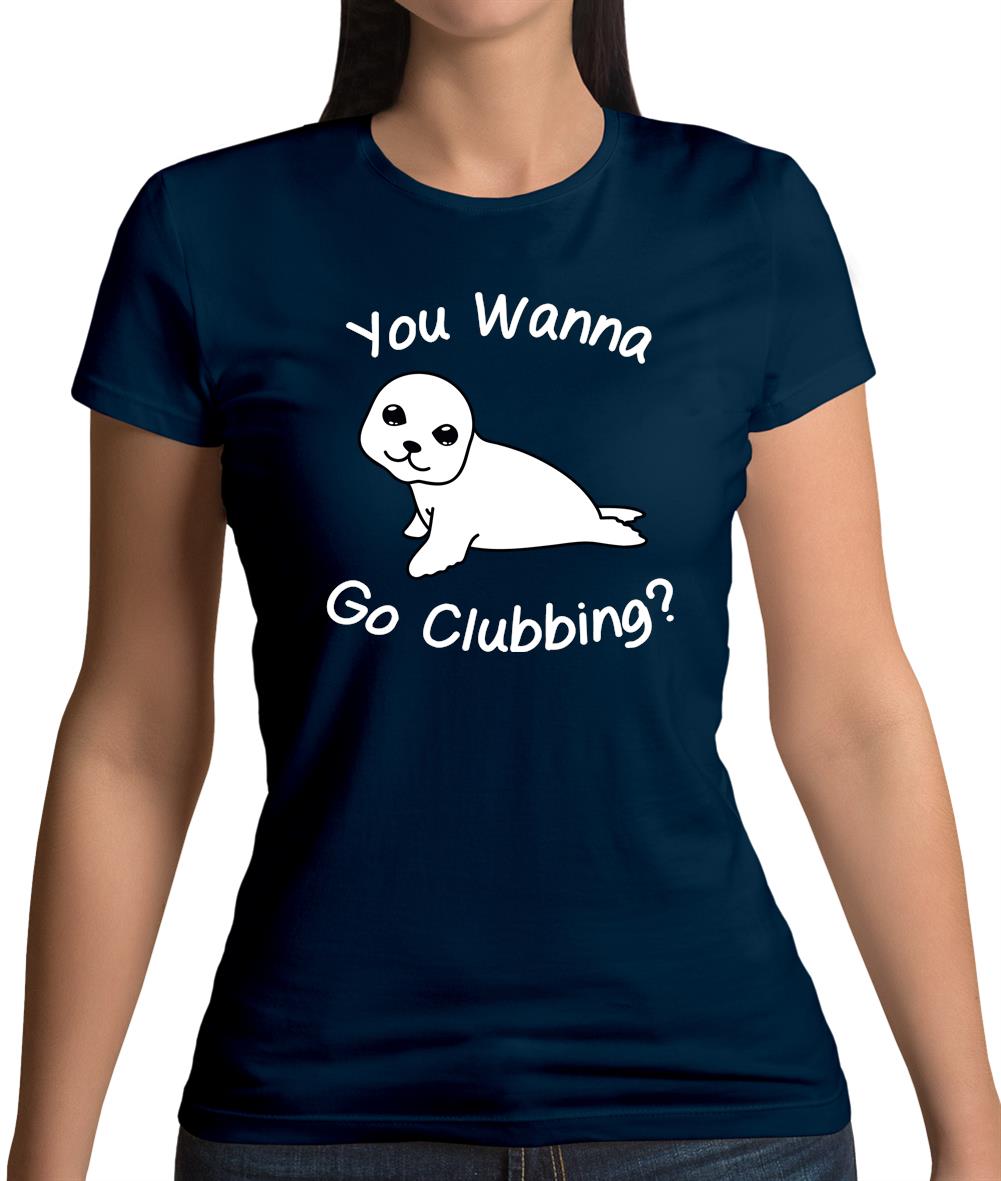 You Wanna Go Clubbing Womens T-Shirt You Wanna Go Clubbing Womens T-Shirt