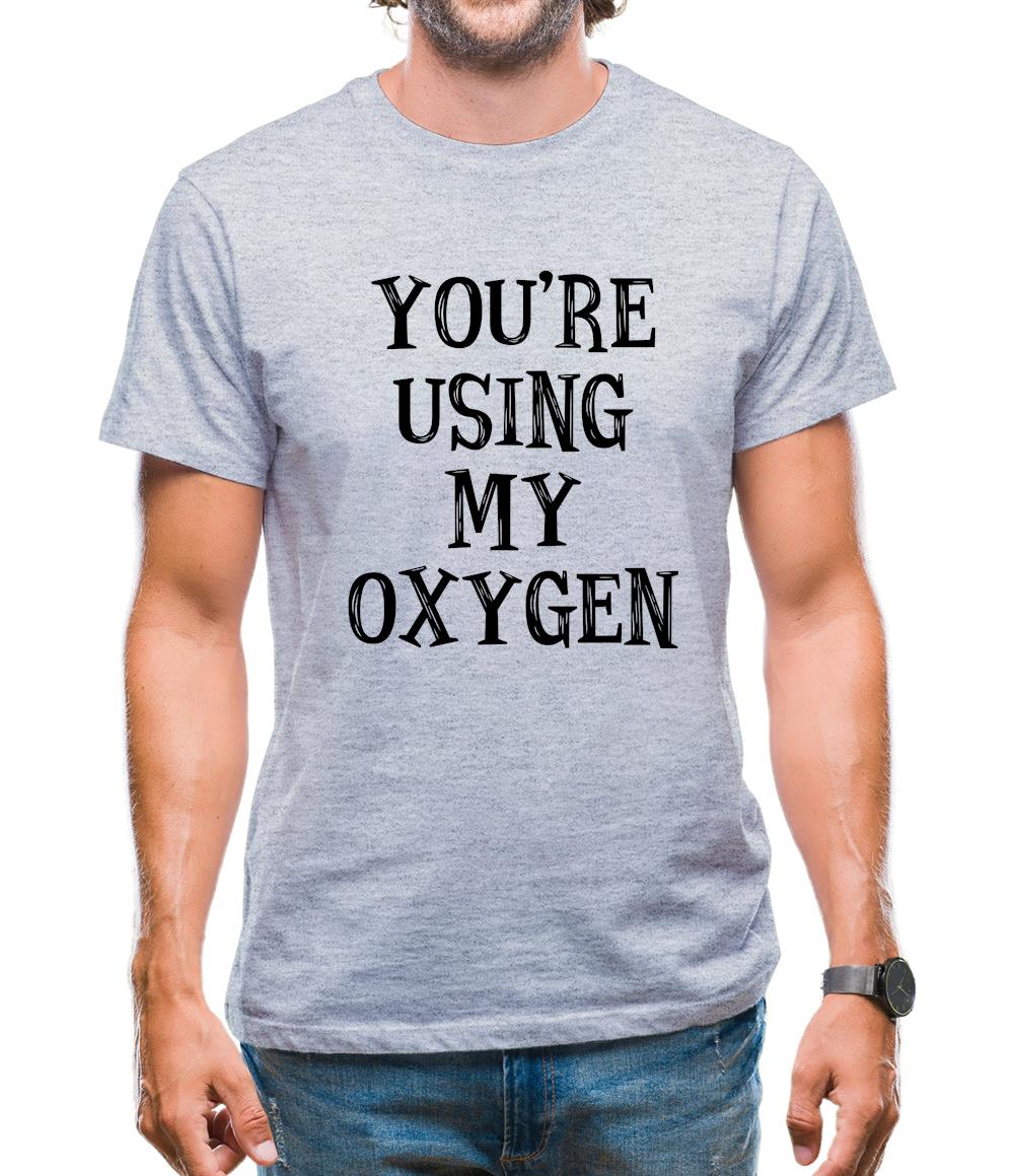 You're Using My Oxygen Mens T-Shirt You're Using My Oxygen Mens T-Shirt