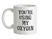 You're Using My Oxygen Ceramic Mug