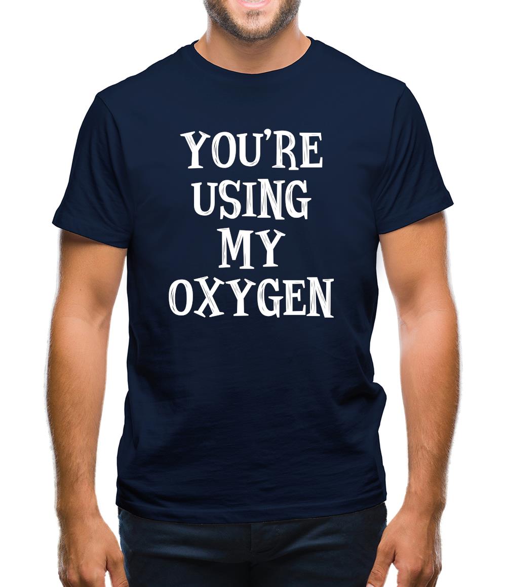 You're Using My Oxygen Mens T-Shirt You're Using My Oxygen Mens T-Shirt