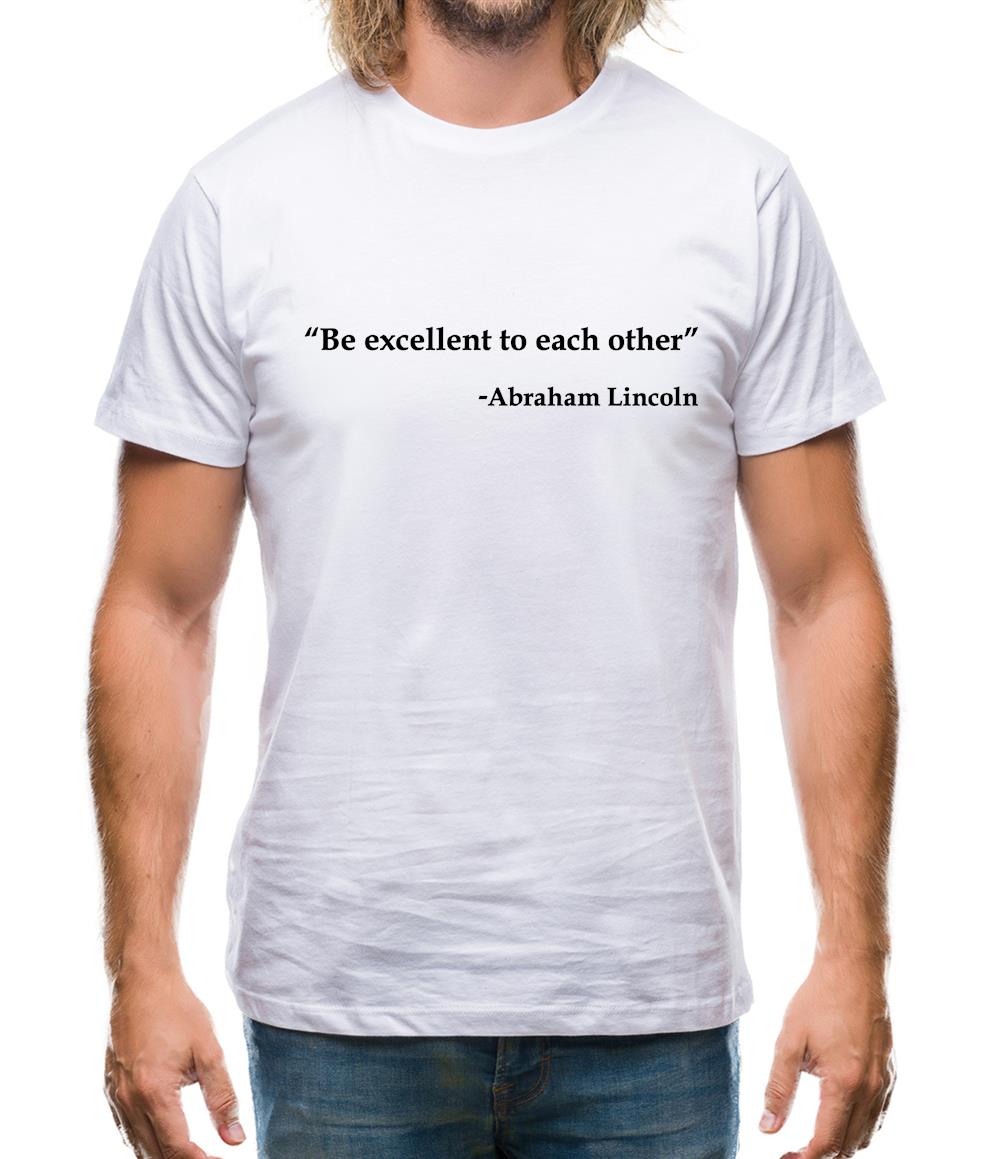 Be Excellent To Each Other - Abraham Lincoln Mens T-Shirt Be Excellent To Each Other - Abraham Lincoln Mens T-Shirt