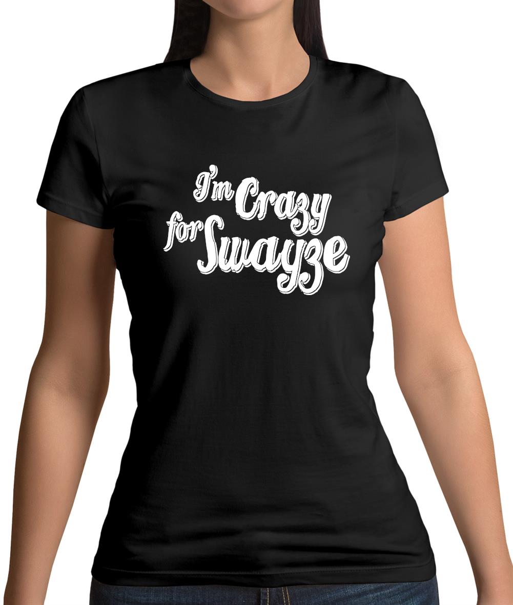 I'm Crazy For Swayze Womens T-Shirt I'm Crazy For Swayze Womens T-Shirt