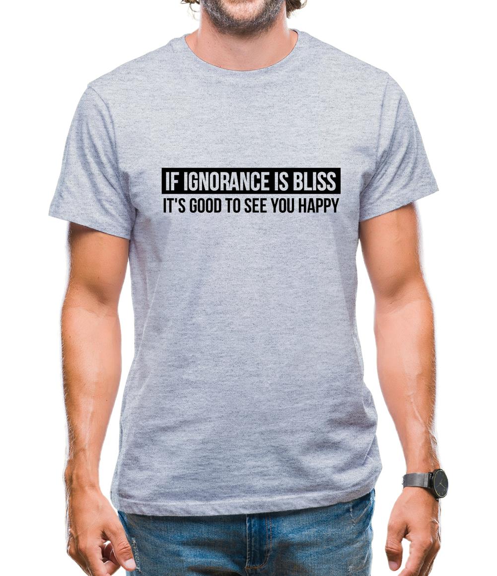 If Ignorance is Bliss, It's good to see you Happy Mens T-Shirt If Ignorance is Bliss, It's good to see you Happy Mens T-Shirt