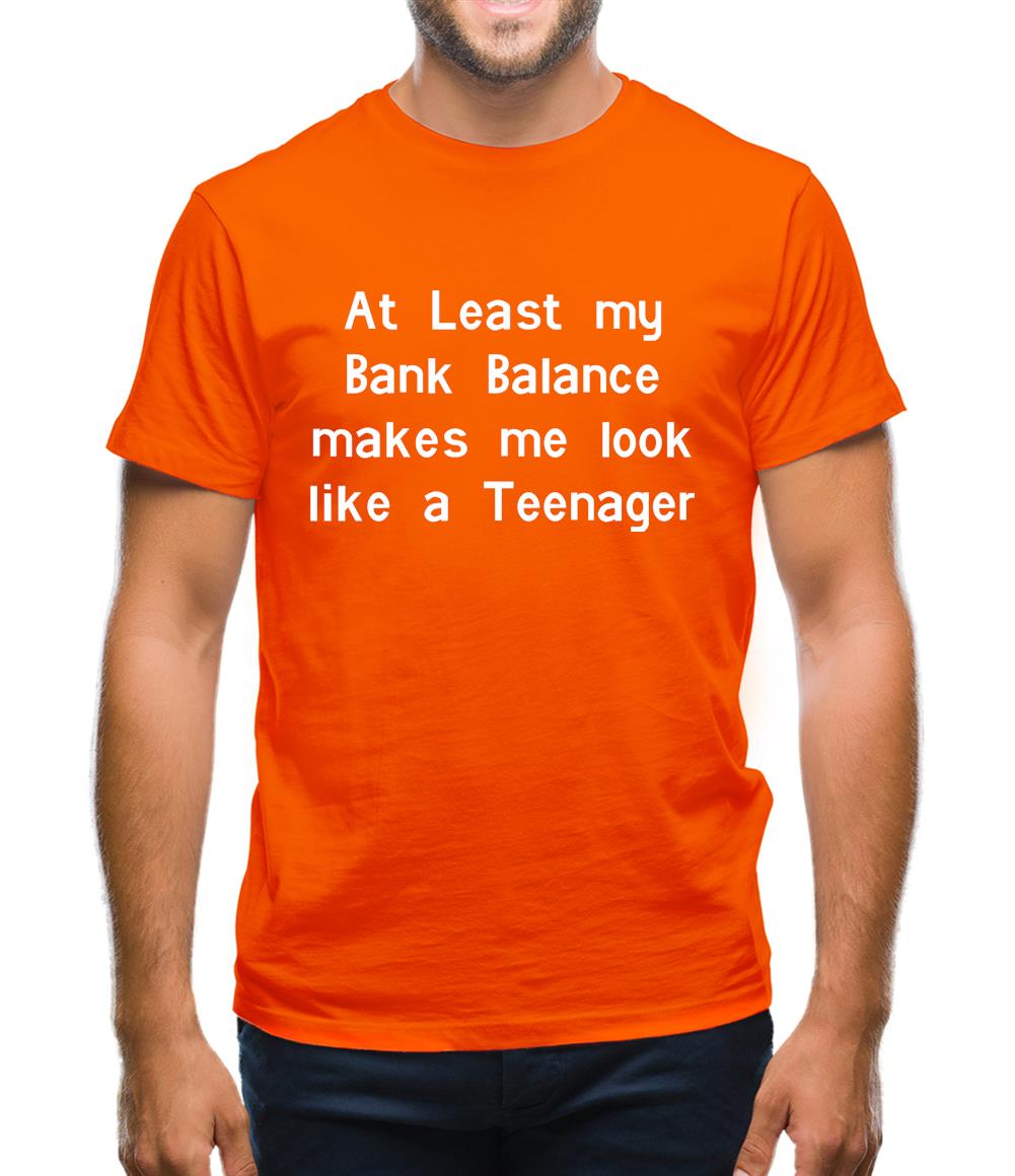 at least my bank balance makes me look like a teenager Mens T-Shirt at least my bank balance makes me look like a teenager Mens T-Shirt