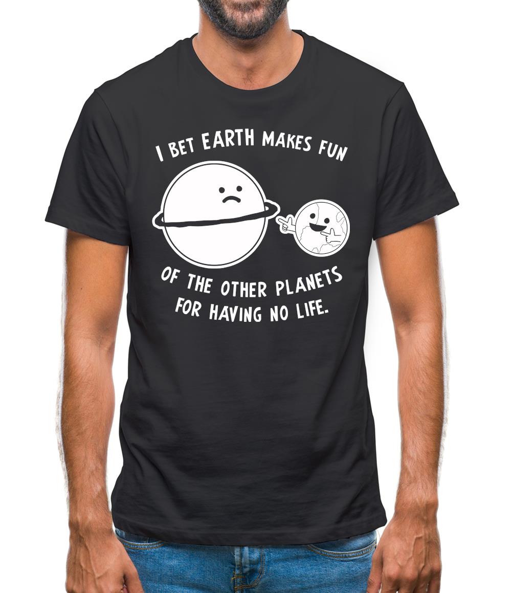 I Bet Earth Makes Fun Of The Other Planets For Having No life Mens T-Shirt I Bet Earth Makes Fun Of The Other Planets For Having No life Mens T-Shirt