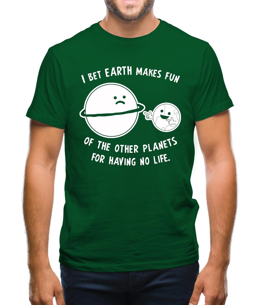 I Bet Earth Makes Fun Of The Other Planets For Having No life Mens T-Shirt I Bet Earth Makes Fun Of The Other Planets For Having No life Mens T-Shirt