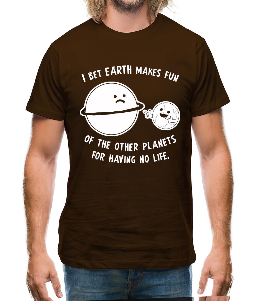 I Bet Earth Makes Fun Of The Other Planets For Having No life Mens T-Shirt I Bet Earth Makes Fun Of The Other Planets For Having No life Mens T-Shirt