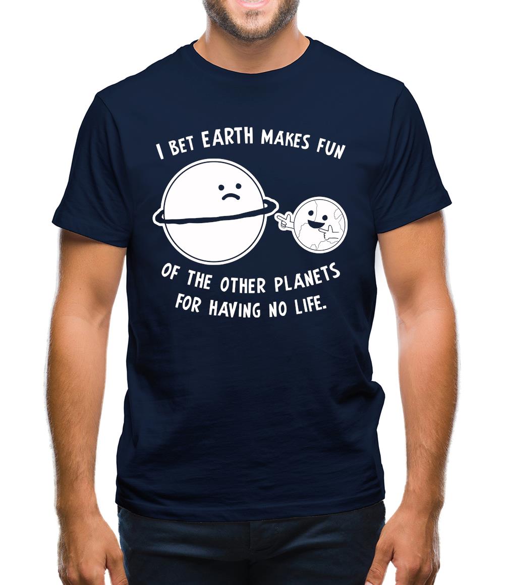 I Bet Earth Makes Fun Of The Other Planets For Having No life Mens T-Shirt I Bet Earth Makes Fun Of The Other Planets For Having No life Mens T-Shirt