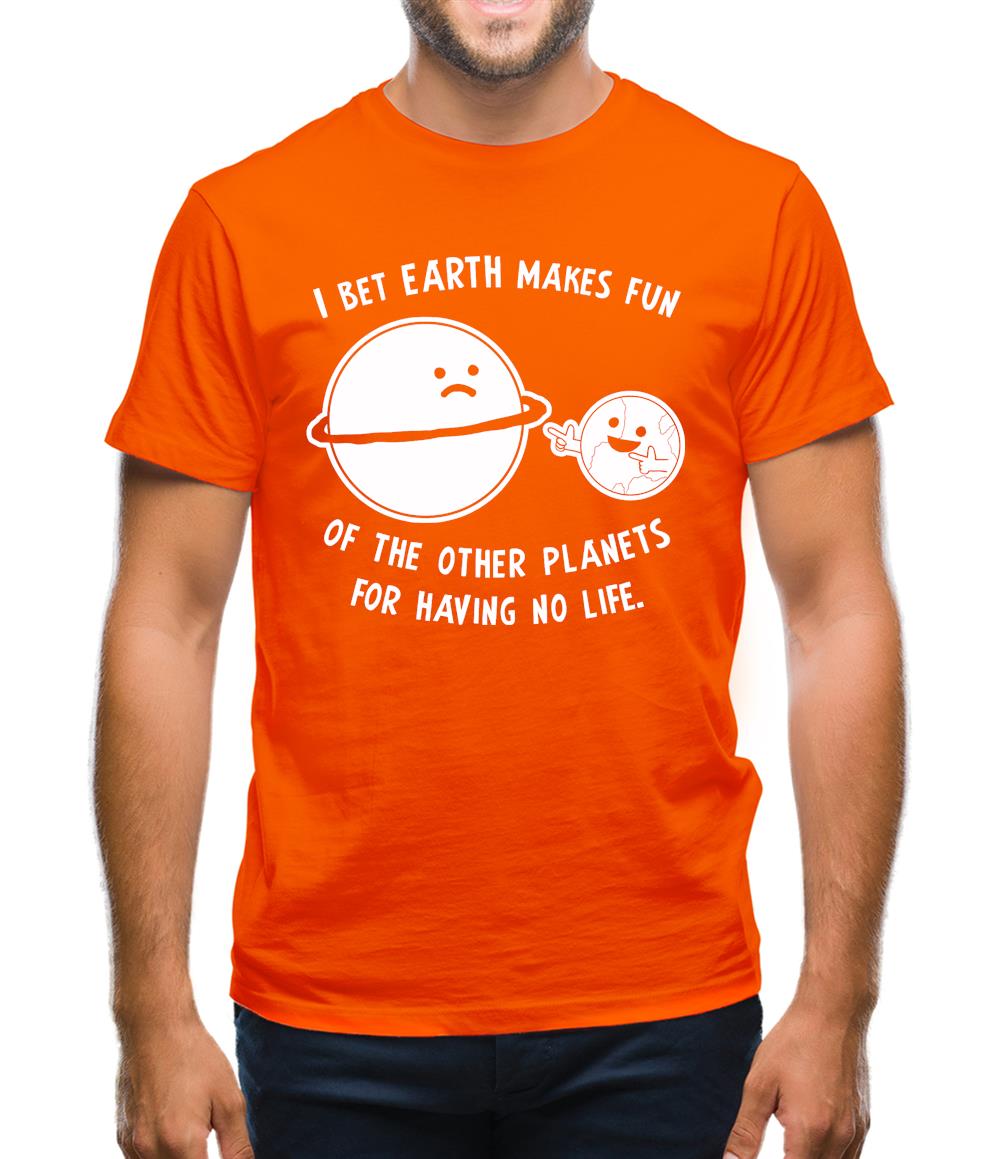 I Bet Earth Makes Fun Of The Other Planets For Having No life Mens T-Shirt I Bet Earth Makes Fun Of The Other Planets For Having No life Mens T-Shirt