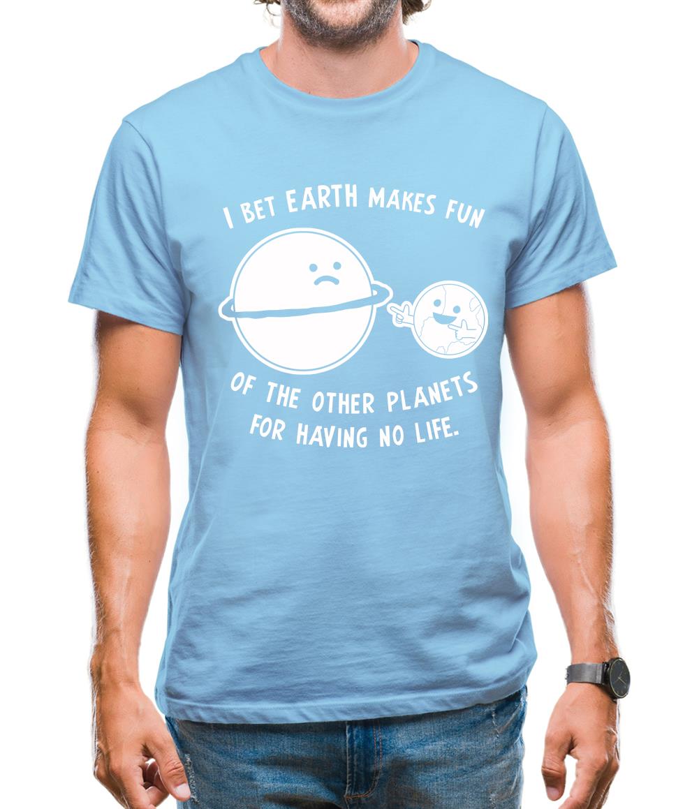 I Bet Earth Makes Fun Of The Other Planets For Having No life Mens T-Shirt I Bet Earth Makes Fun Of The Other Planets For Having No life Mens T-Shirt