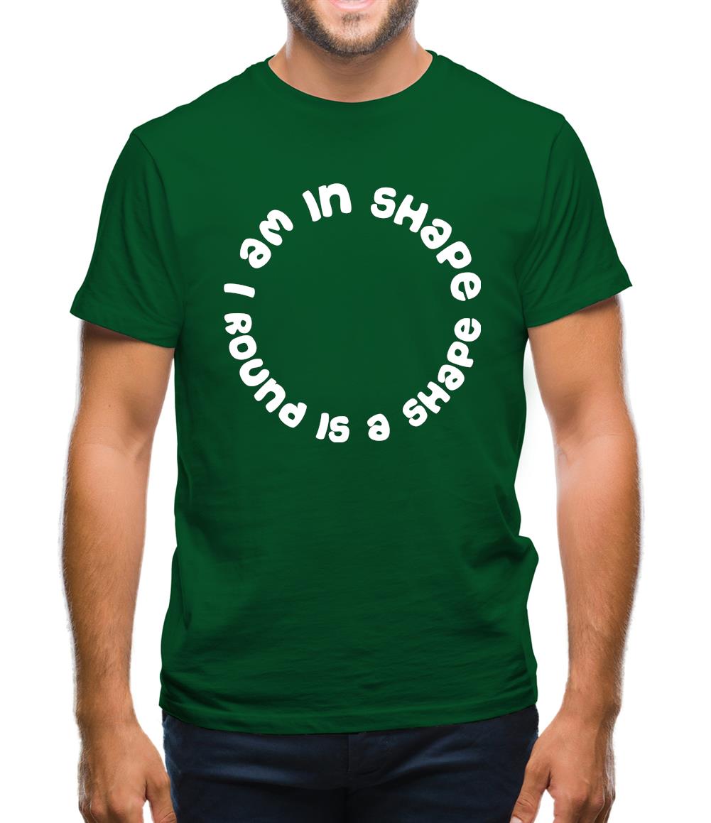 I am in shape, round is a shape Mens T-Shirt I am in shape, round is a shape Mens T-Shirt