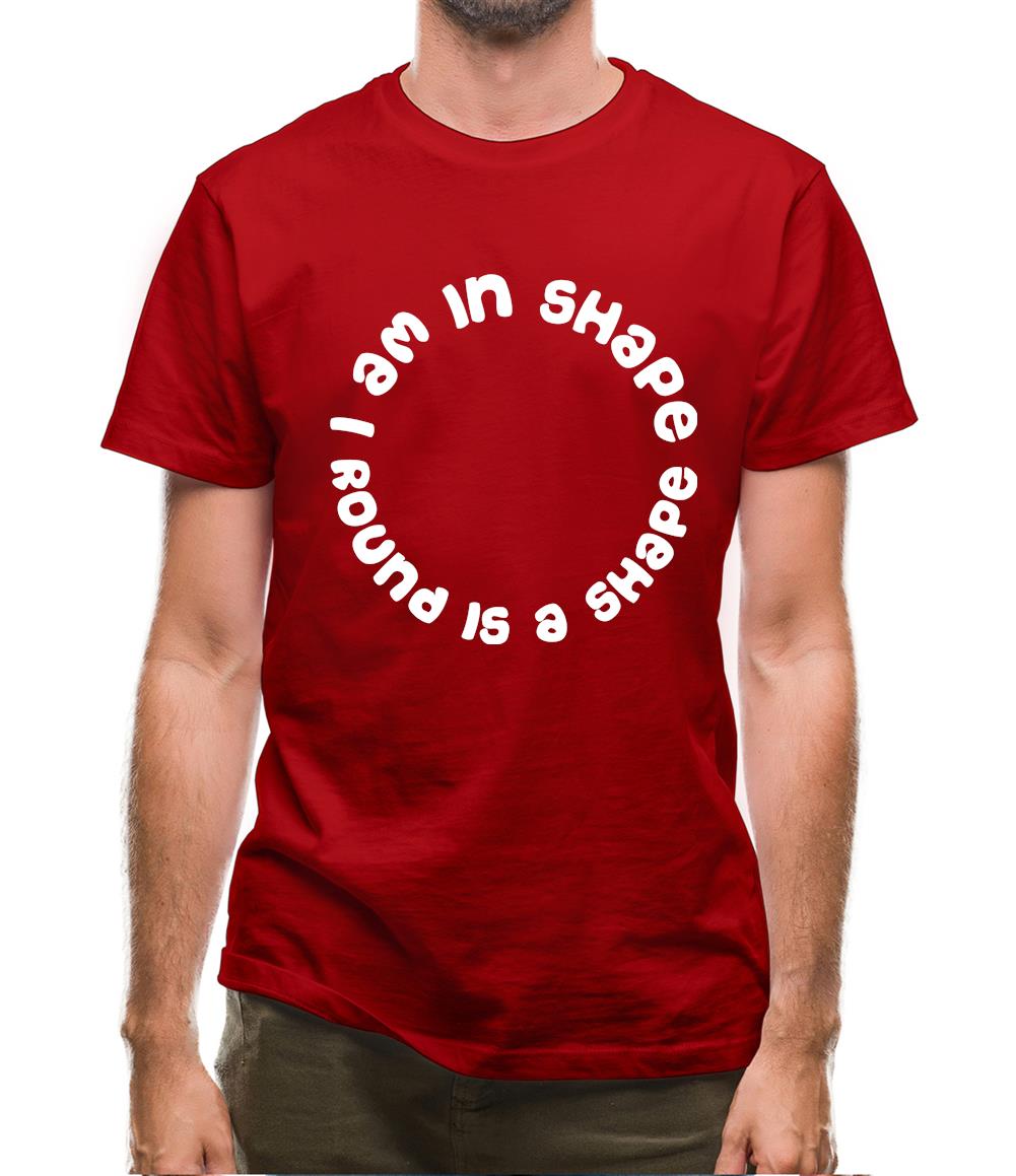 I am in shape, round is a shape Mens T-Shirt I am in shape, round is a shape Mens T-Shirt