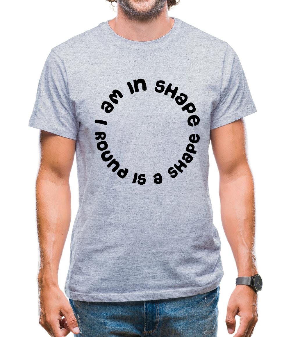 I am in shape, round is a shape Mens T-Shirt I am in shape, round is a shape Mens T-Shirt