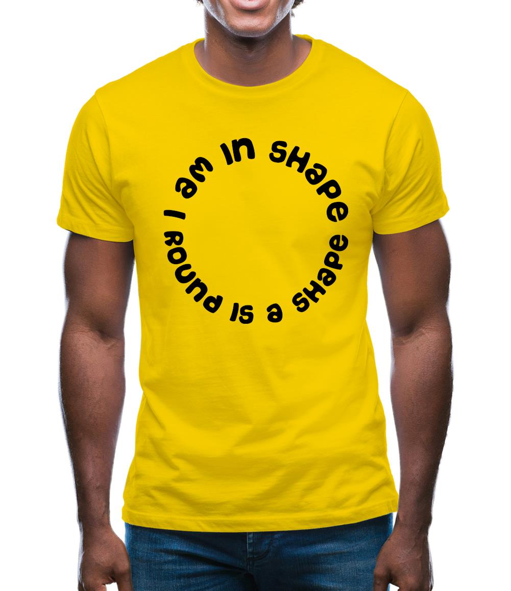 I am in shape, round is a shape Mens T-Shirt I am in shape, round is a shape Mens T-Shirt