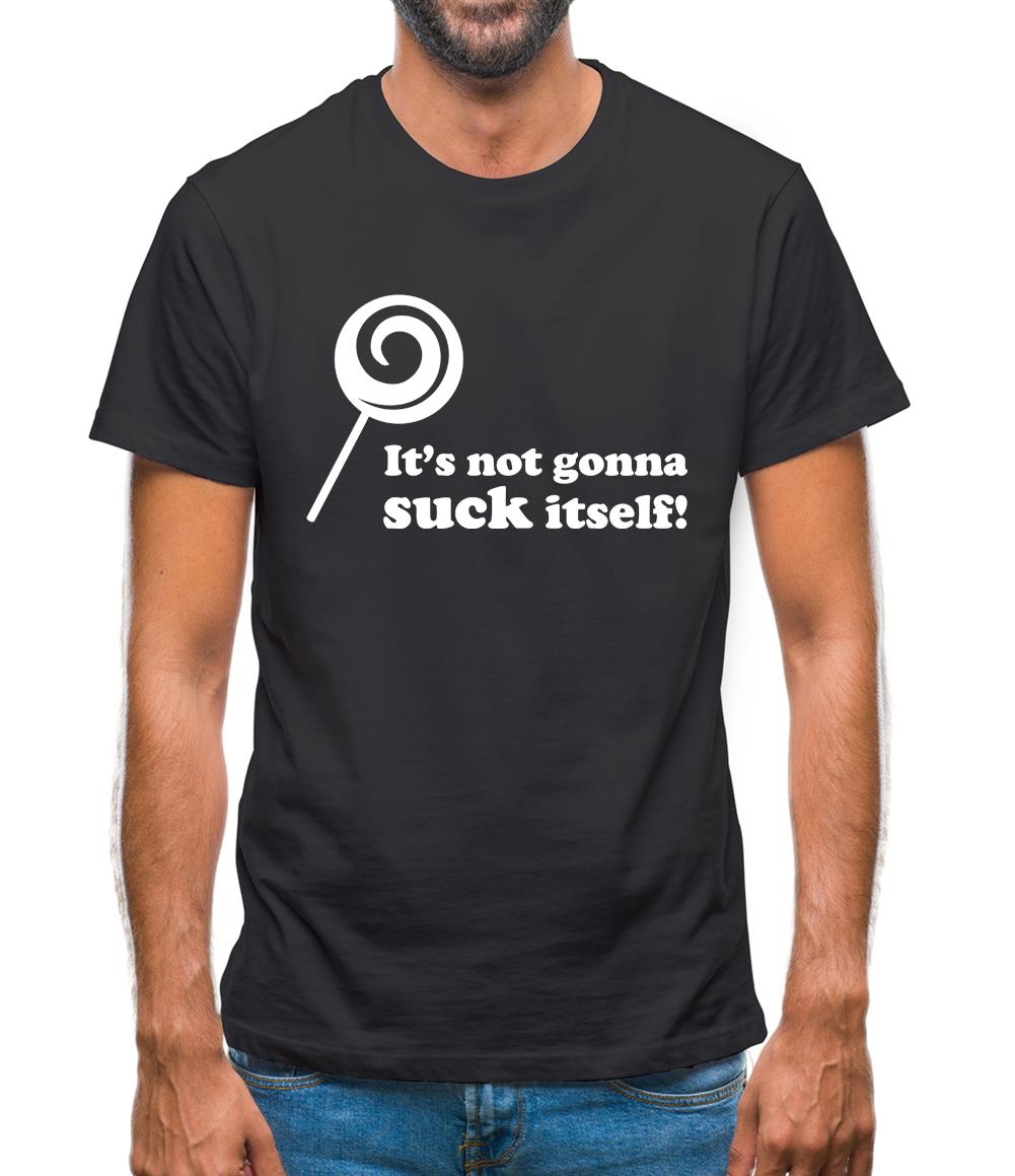 It's Not Gonna Suck Itself Mens T-Shirt It's Not Gonna Suck Itself Mens T-Shirt