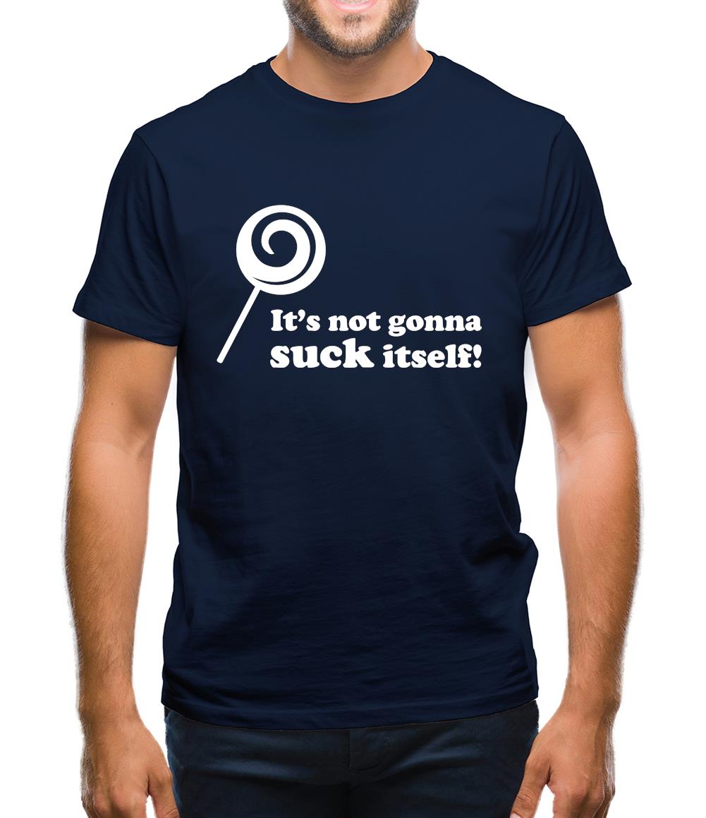 It's Not Gonna Suck Itself Mens T-Shirt It's Not Gonna Suck Itself Mens T-Shirt