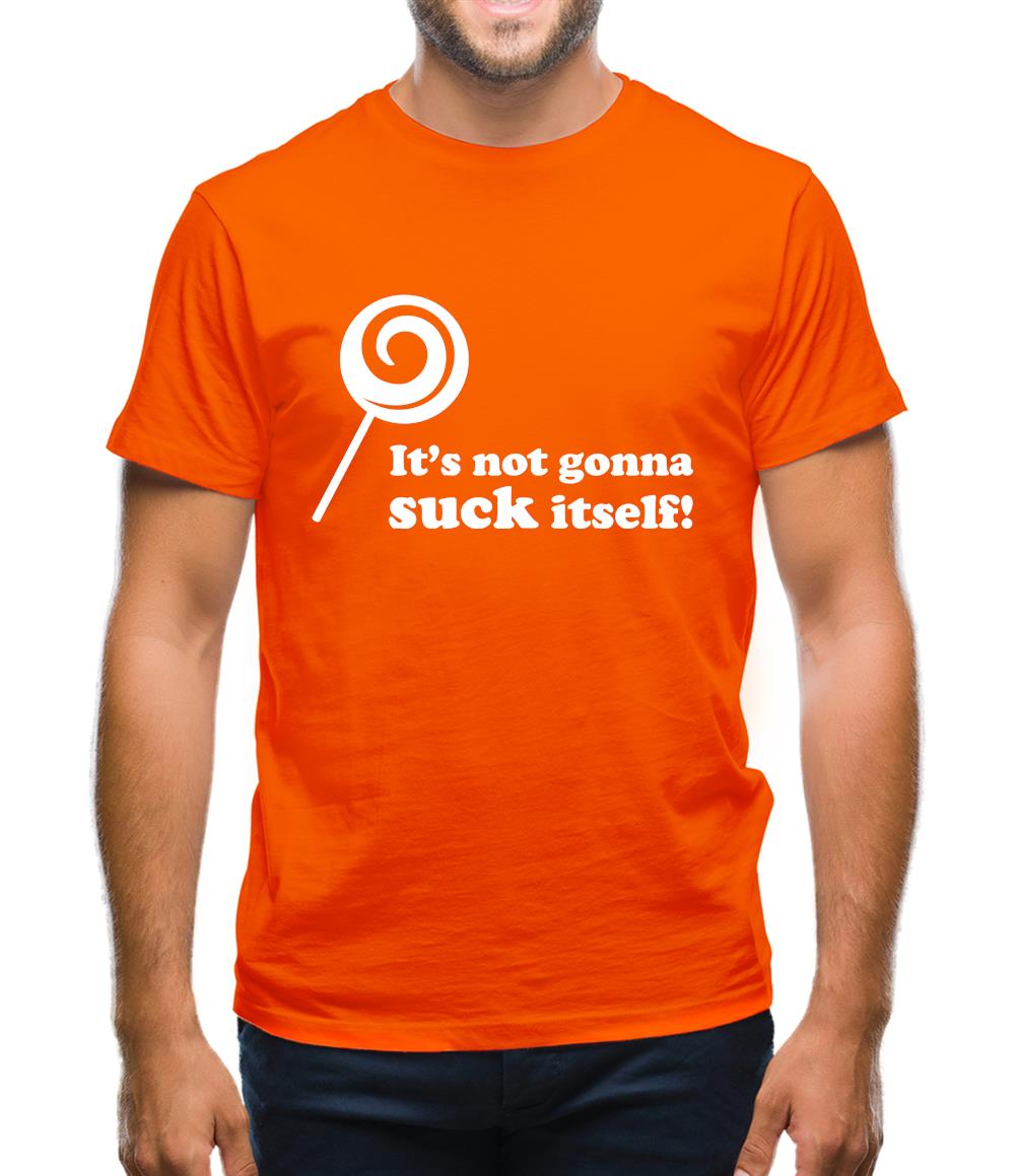 It's Not Gonna Suck Itself Mens T-Shirt It's Not Gonna Suck Itself Mens T-Shirt