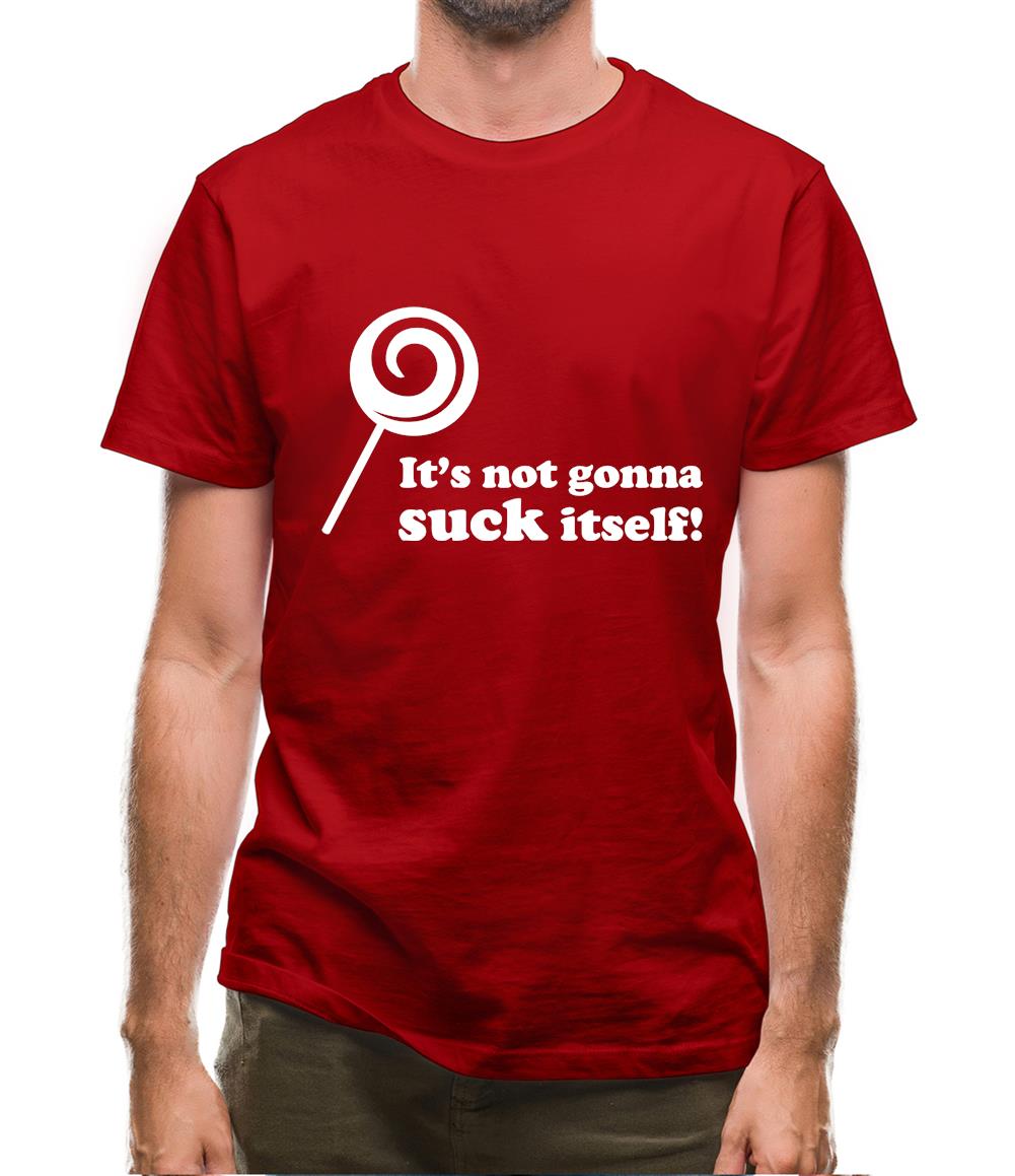 It's Not Gonna Suck Itself Mens T-Shirt It's Not Gonna Suck Itself Mens T-Shirt