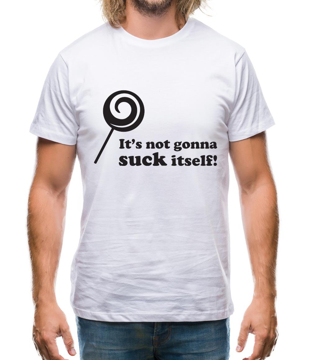 It's Not Gonna Suck Itself Mens T-Shirt It's Not Gonna Suck Itself Mens T-Shirt