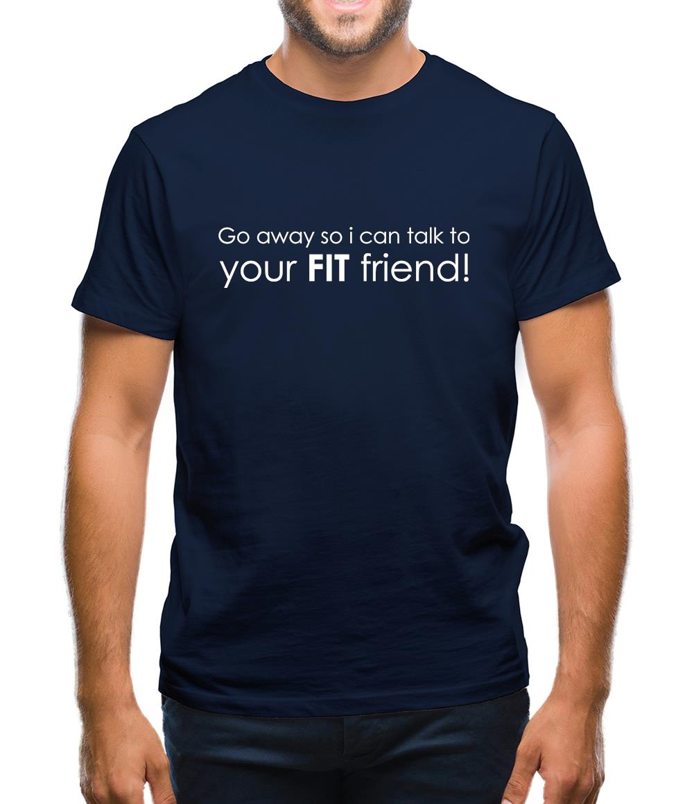 Go Away So I Can Talk To Your Fit Friend Mens T-Shirt Go Away So I Can Talk To Your Fit Friend Mens T-Shirt