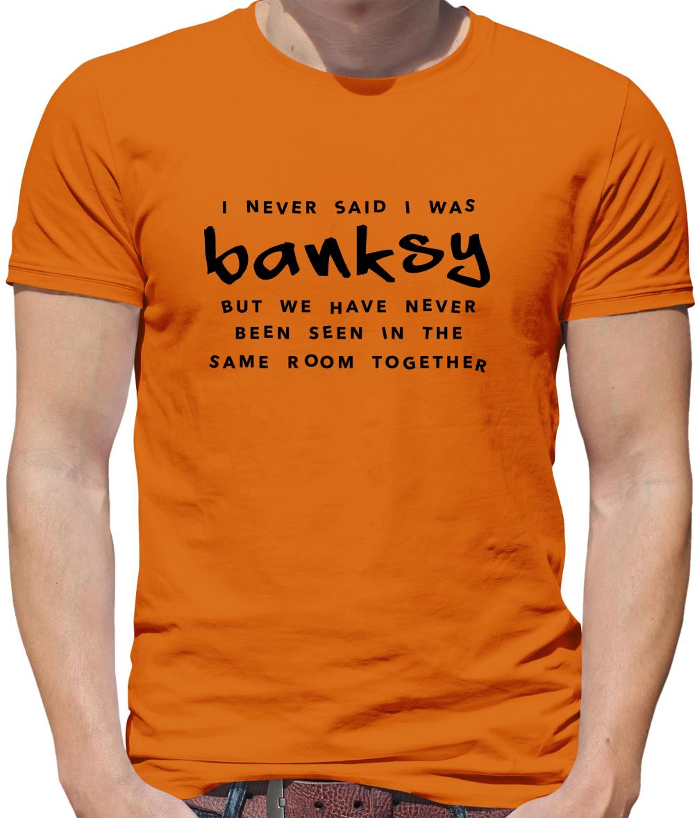 I Never Said I Was Banksy But We Have Never Been Seen In The Same Room Together Mens T-Shirt I Never Said I Was Banksy But We Have Never Been Seen In The Same Room Together Mens T-Shirt