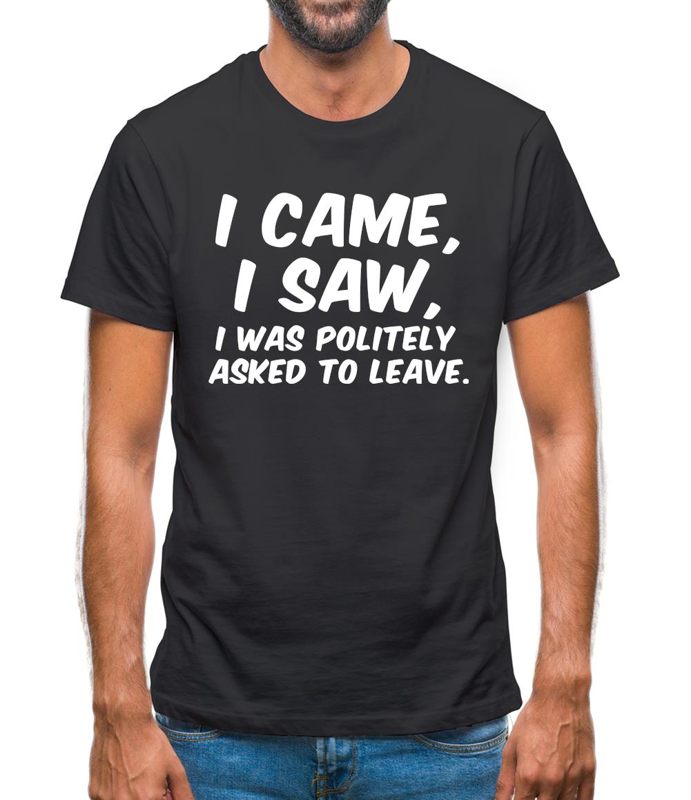 I Came I Saw I Was Politely Asked To Leave Mens T-Shirt I Came I Saw I Was Politely Asked To Leave Mens T-Shirt