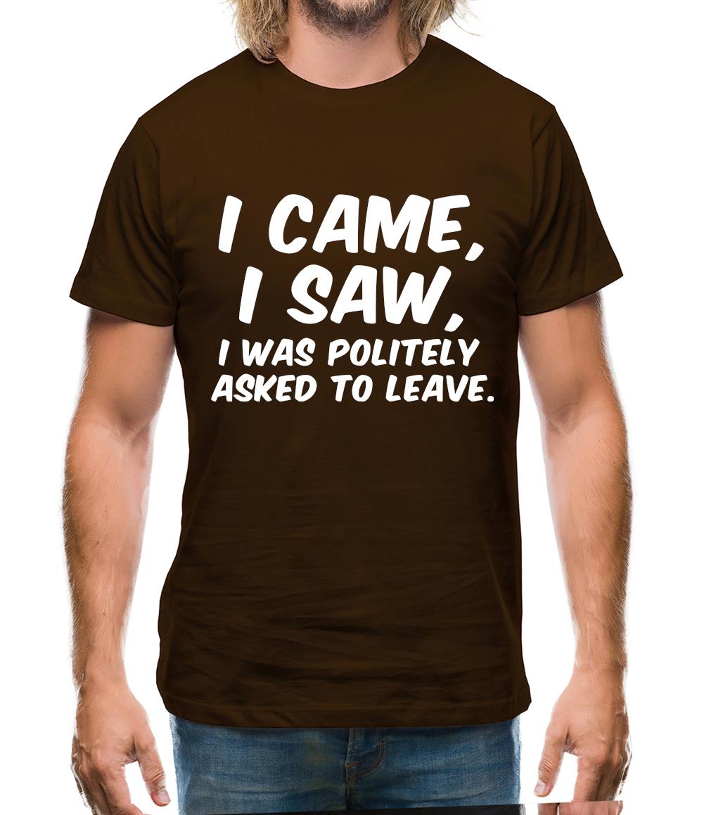 I Came I Saw I Was Politely Asked To Leave Mens T-Shirt I Came I Saw I Was Politely Asked To Leave Mens T-Shirt