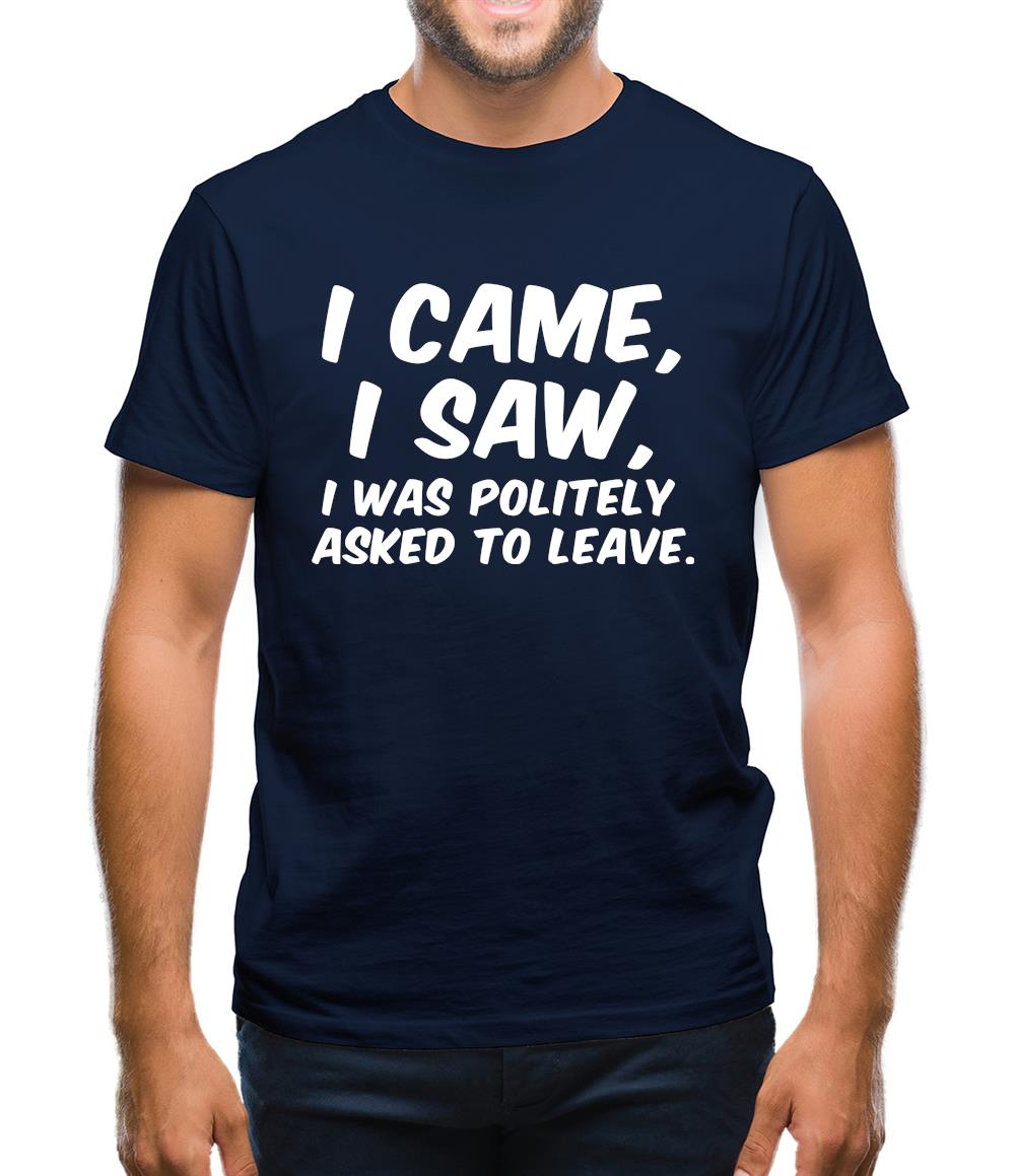 I Came I Saw I Was Politely Asked To Leave Mens T-Shirt I Came I Saw I Was Politely Asked To Leave Mens T-Shirt