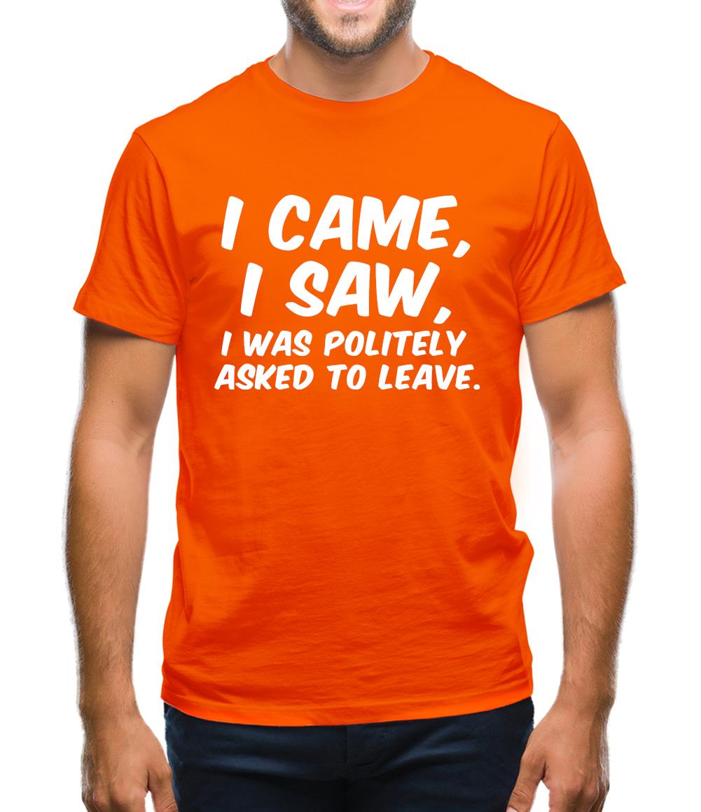 I Came I Saw I Was Politely Asked To Leave Mens T-Shirt I Came I Saw I Was Politely Asked To Leave Mens T-Shirt