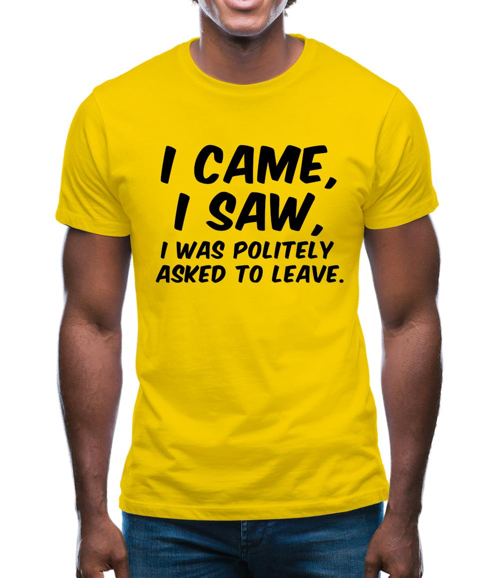I Came I Saw I Was Politely Asked To Leave Mens T-Shirt I Came I Saw I Was Politely Asked To Leave Mens T-Shirt