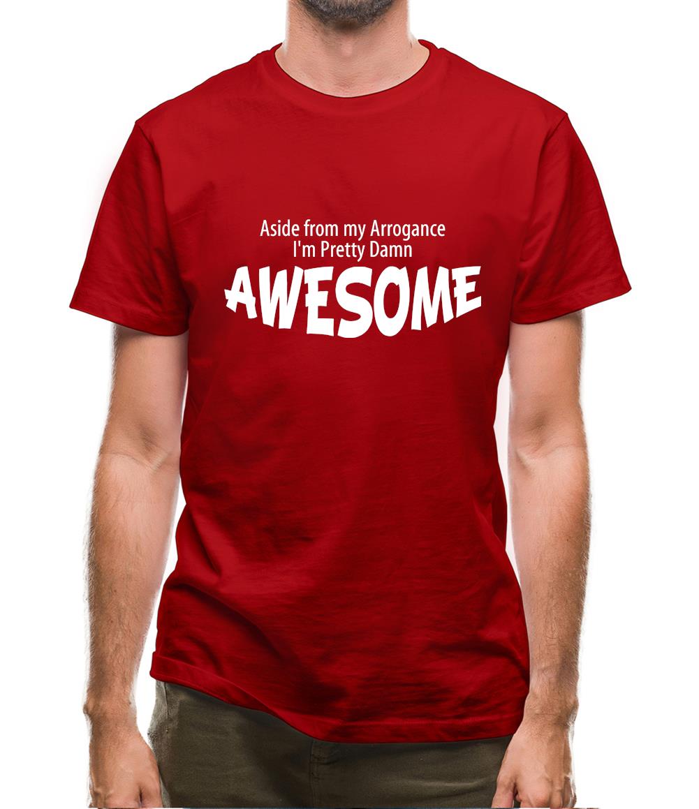 Aside from my arrogance I'm pretty damn awesome Mens T-Shirt Aside from my arrogance I'm pretty damn awesome Mens T-Shirt