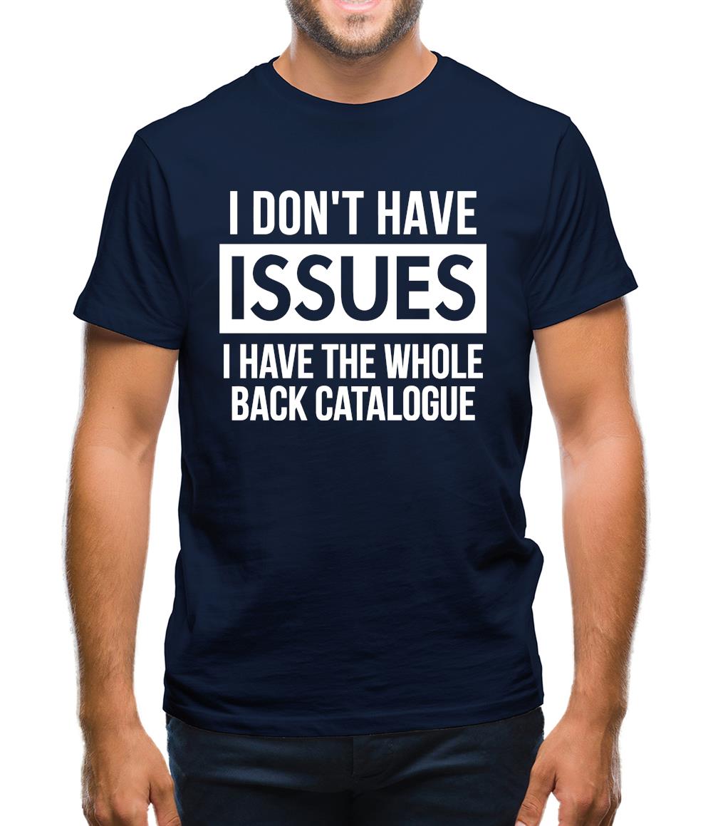 I don't have issues, i have the whole back catalogue Mens T-Shirt I don't have issues, i have the whole back catalogue Mens T-Shirt