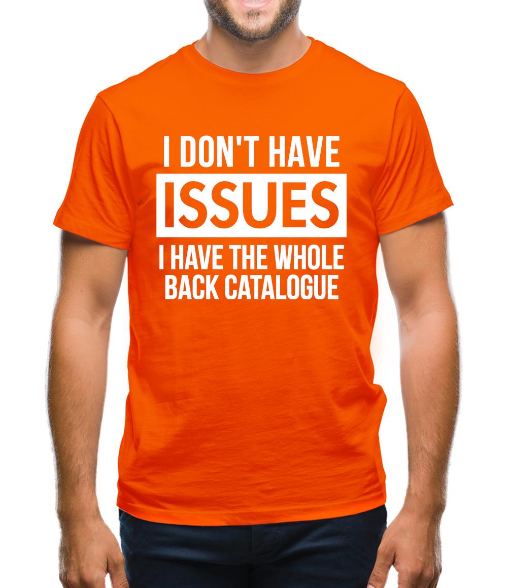 I don't have issues, i have the whole back catalogue Mens T-Shirt I don't have issues, i have the whole back catalogue Mens T-Shirt