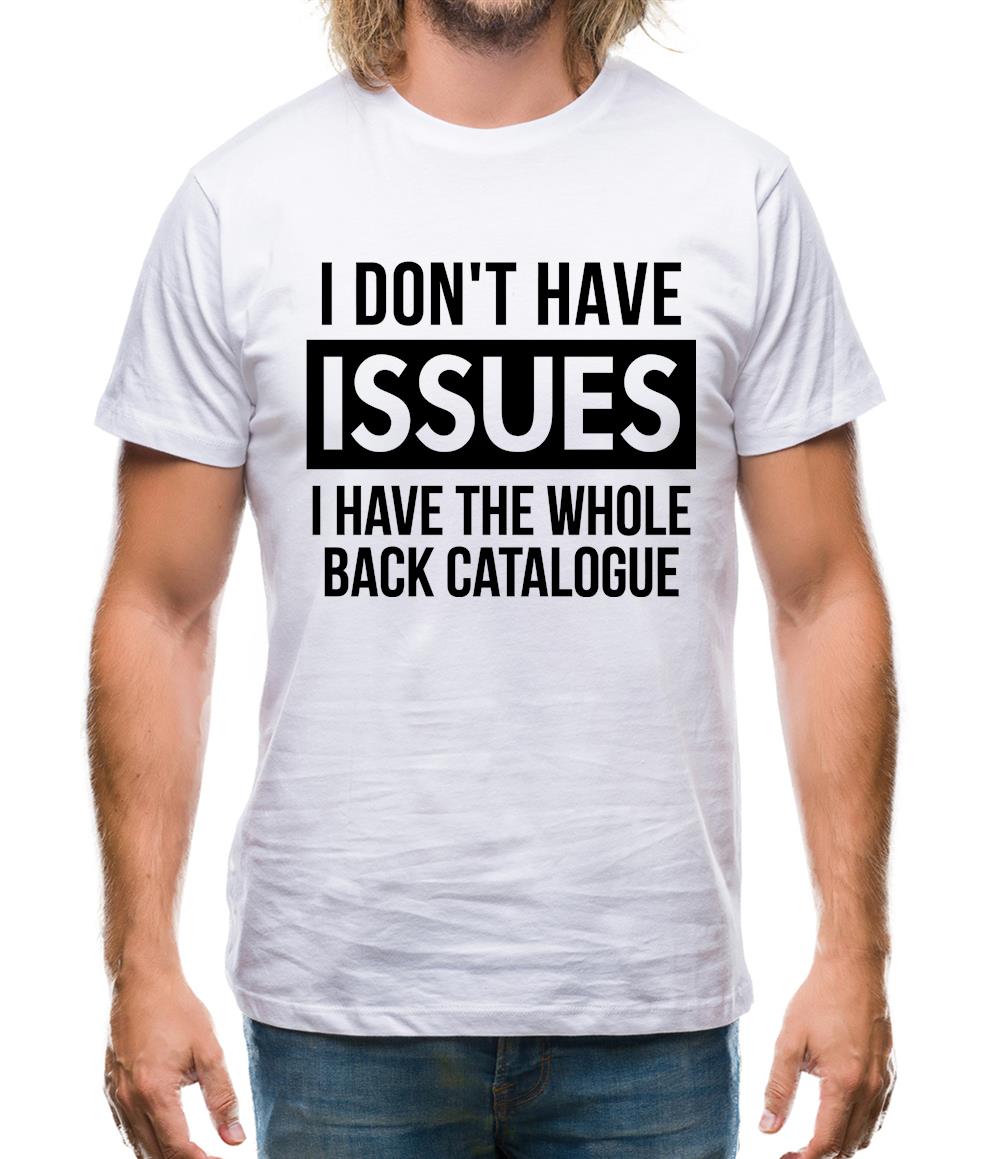 I don't have issues, i have the whole back catalogue Mens T-Shirt I don't have issues, i have the whole back catalogue Mens T-Shirt