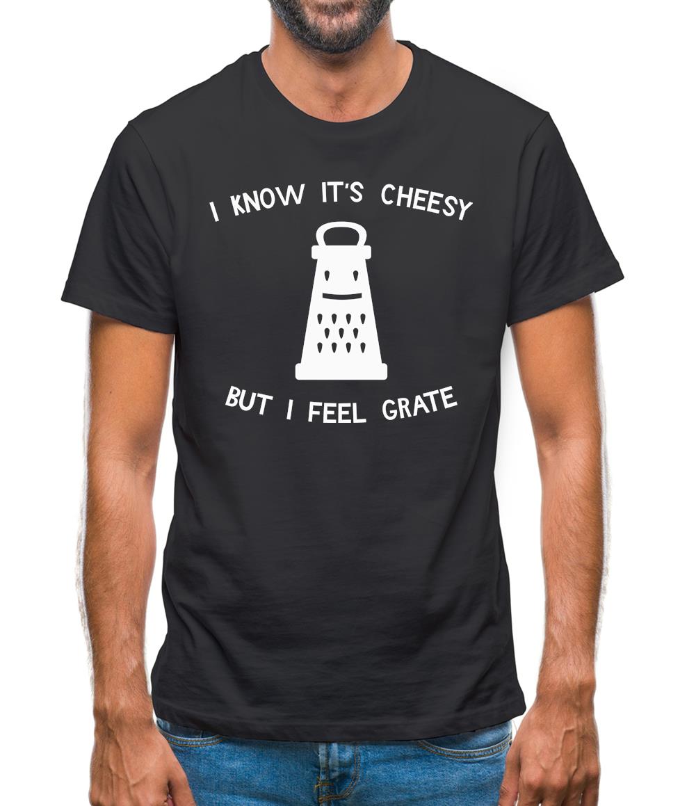 I Know It's Cheesy But I Feel Grate Mens T-Shirt I Know It's Cheesy But I Feel Grate Mens T-Shirt