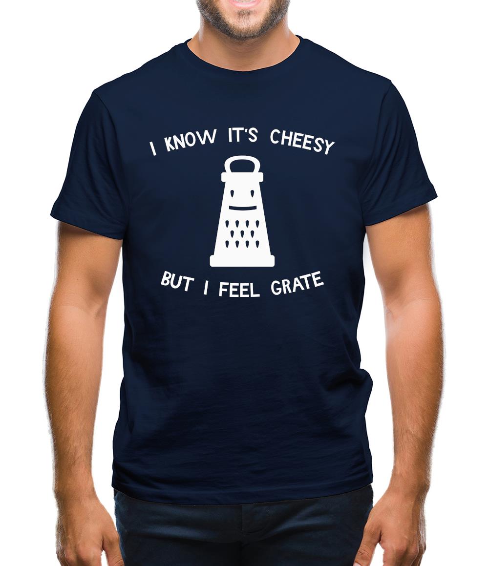 I Know It's Cheesy But I Feel Grate Mens T-Shirt I Know It's Cheesy But I Feel Grate Mens T-Shirt