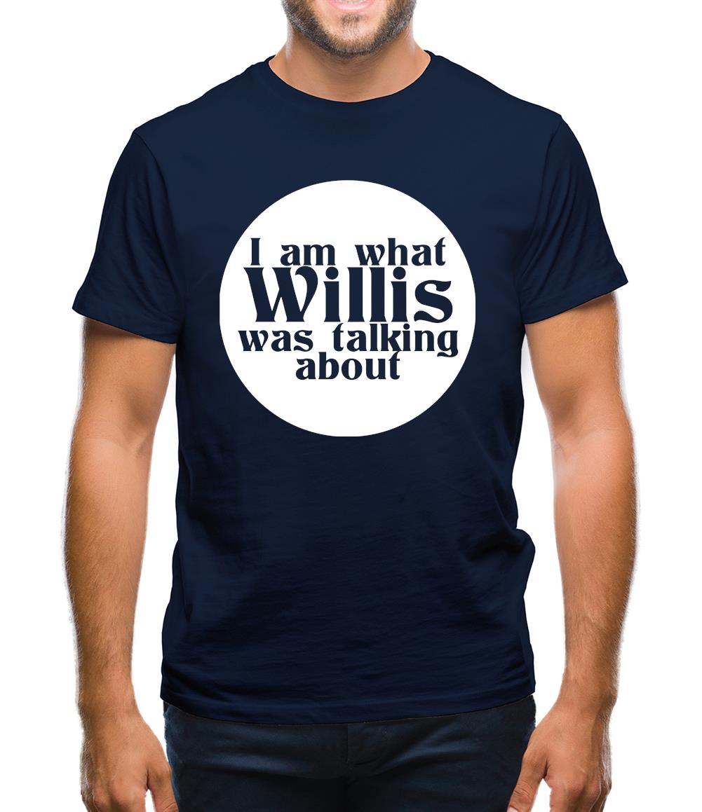 I am what Willis was talking about Mens T-Shirt I am what Willis was talking about Mens T-Shirt