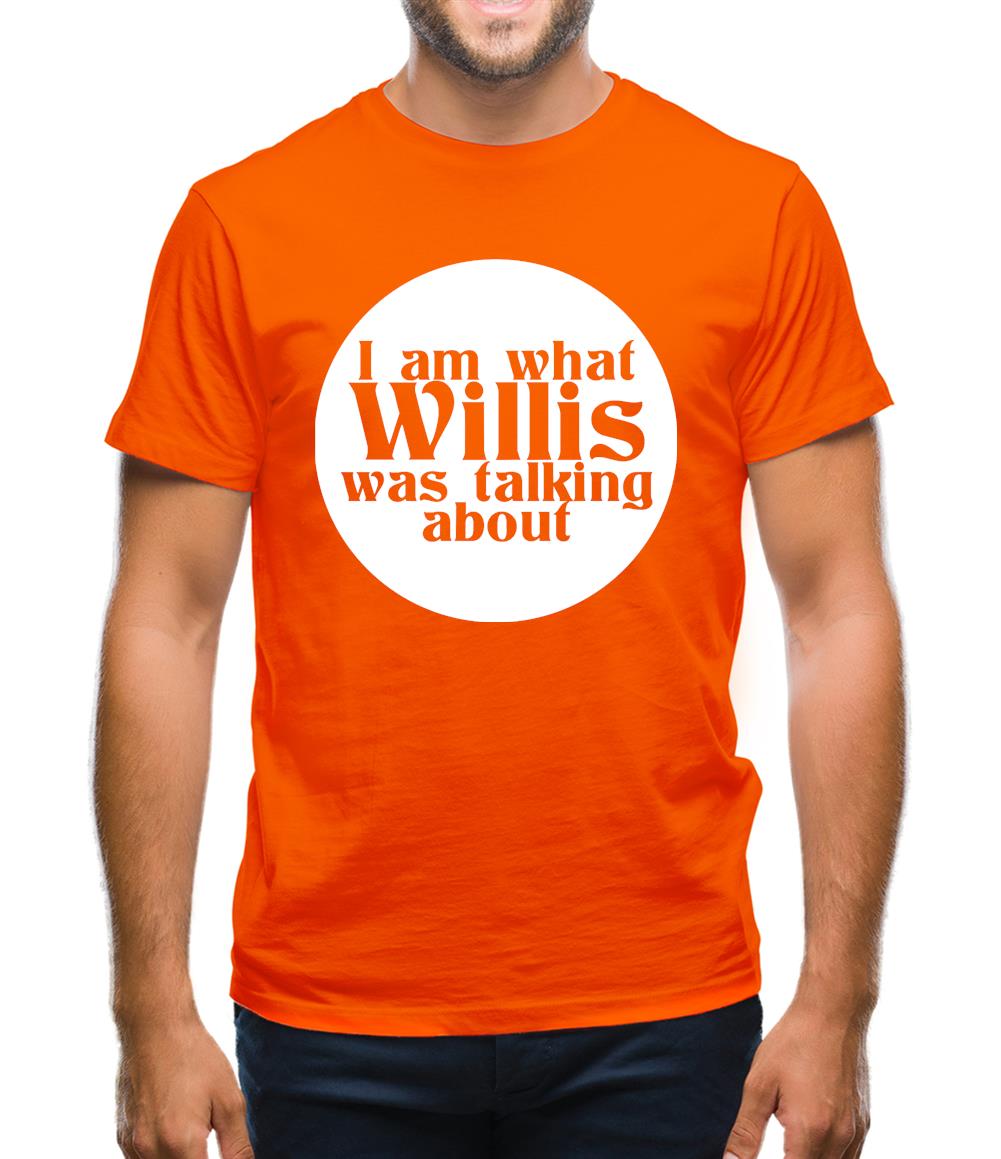 I am what Willis was talking about Mens T-Shirt I am what Willis was talking about Mens T-Shirt
