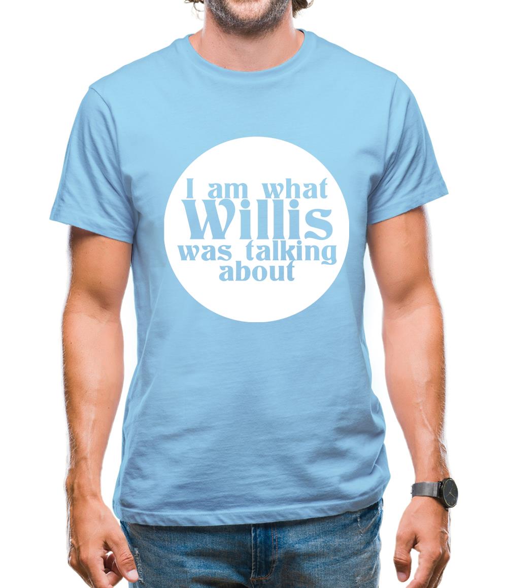 I am what Willis was talking about Mens T-Shirt I am what Willis was talking about Mens T-Shirt