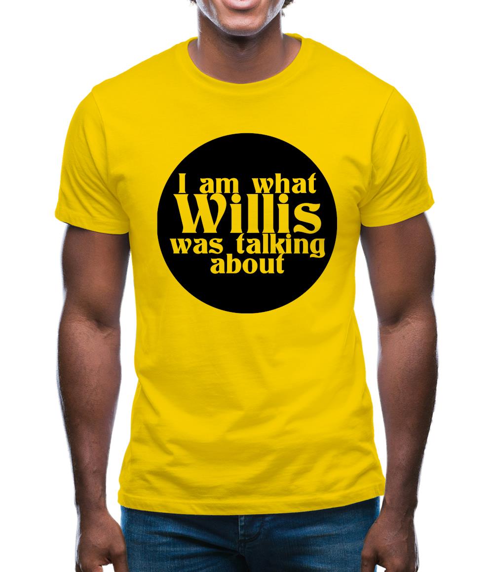 I am what Willis was talking about Mens T-Shirt I am what Willis was talking about Mens T-Shirt